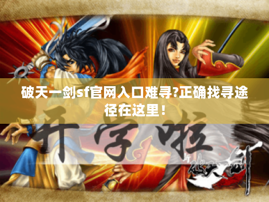 破天一剑sf官网入口难寻?正确找寻途径在这里! 破天一剑sf官网入口难寻?正确找寻途径在这里!