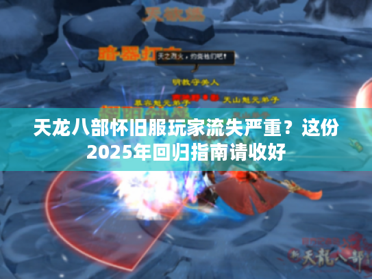 天龙八部怀旧服玩家流失严重?这份2025年回归指南请收好 天龙八部怀旧服玩家流失严重?这份2025年回归指南请收好