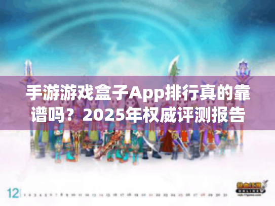 手游游戏盒子App排行真的靠谱吗?2025年权威评测报告出炉 手游游戏盒子App排行真的靠谱吗?2025年权威评测报告出炉