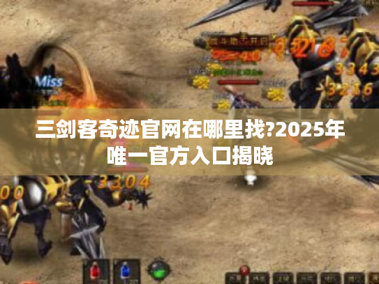 三剑客奇迹官网在哪里找?2025年唯一官方入口揭晓 三剑客奇迹官网在哪里找?2025年唯一官方入口揭晓