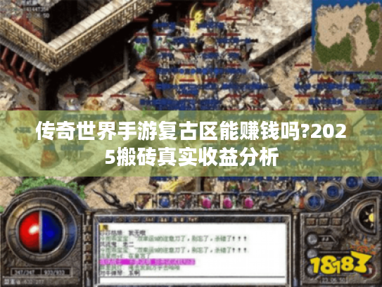 传奇世界手游复古区能赚钱吗?2025搬砖真实收益分析 传奇世界手游复古区能赚钱吗?2025搬砖真实收益分析