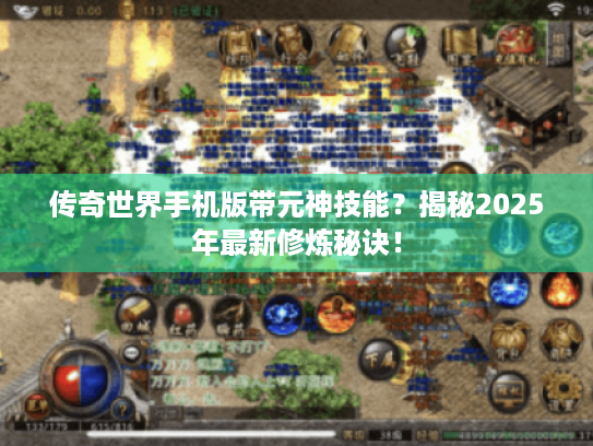 传奇世界手机版带元神技能?揭秘2025年最新修炼秘诀! 传奇世界手机版带元神技能?揭秘2025年最新修炼秘诀!