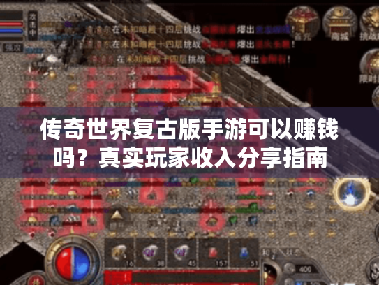 传奇世界复古版手游可以赚钱吗?真实玩家收入分享指南 传奇世界复古版手游可以赚钱吗?真实玩家收入分享指南