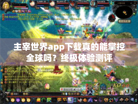 主宰世界app下载真的能掌控全球吗?终极体验测评 主宰世界app下载真的能掌控全球吗?终极体验测评