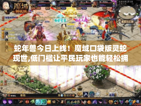 蛇年兽今日上线!魔域口袋版灵蛇现世,低门槛让平民玩家也能轻松拥有 蛇年兽今日上线!魔域口袋版灵蛇现世,低门槛让平民玩家也能轻松拥有