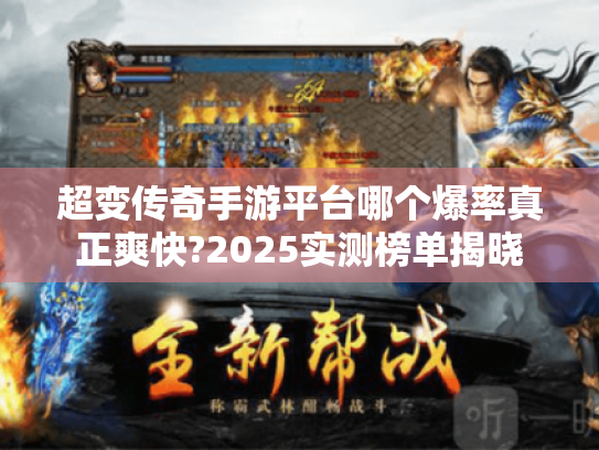 超变传奇手游平台哪个爆率真正爽快?2025实测榜单揭晓 超变传奇手游平台哪个爆率真正爽快?2025实测榜单揭晓