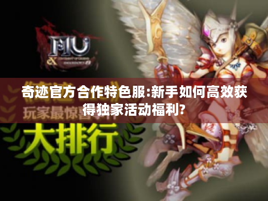 奇迹官方合作特色服:新手如何高效获得独家活动福利? 奇迹官方合作特色服:新手如何高效获得独家活动福利?