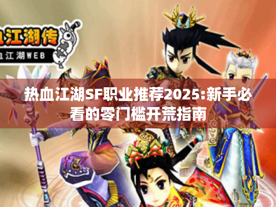 热血江湖SF职业推荐2025:新手必看的零门槛开荒指南 热血江湖SF职业推荐2025:新手必看的零门槛开荒指南