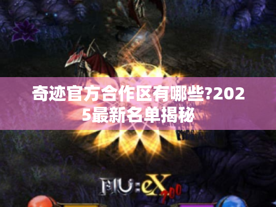 奇迹官方合作区有哪些?2025最新名单揭秘 奇迹官方合作区有哪些?2025最新名单揭秘