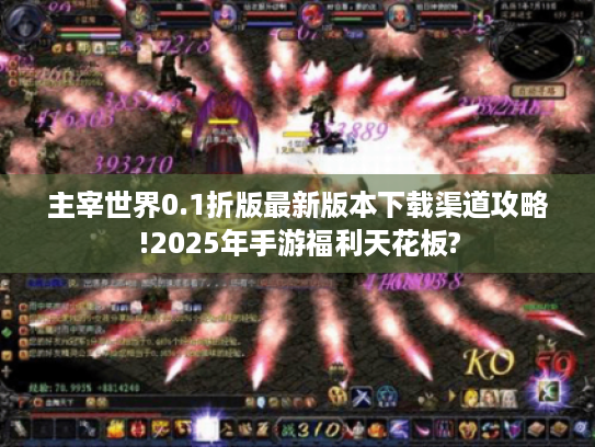 主宰世界0.1折版最新版本下载渠道攻略!2025年手游福利天花板? 主宰世界0.1折版最新版本下载渠道攻略!2025年手游福利天花板?