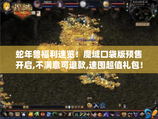 蛇年兽福利速览!魔域口袋版预售开启,不满意可退款,速囤超值礼包! 蛇年兽福利速览!魔域口袋版预售开启,不满意可退款,速囤超值礼包!