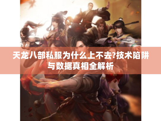 天龙八部私服为什么上不去?技术陷阱与数据真相全解析
