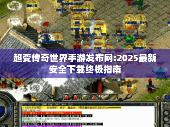 超变传奇世界手游发布网:2025最新安全下载终极指南 超变传奇世界手游发布网:2025最新安全下载终极指南