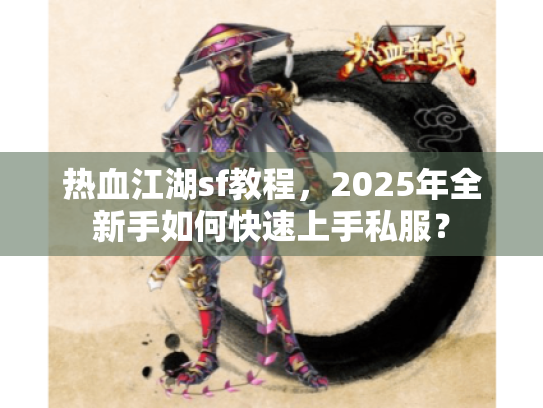 热血江湖sf教程,2025年全新手如何快速上手私服? 热血江湖sf教程,2025年全新手如何快速上手私服?