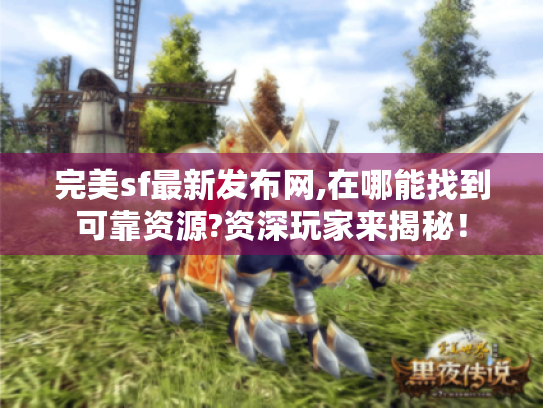 完美sf最新发布网,在哪能找到可靠资源?资深玩家来揭秘! 完美sf最新发布网,在哪能找到可靠资源?资深玩家来揭秘!