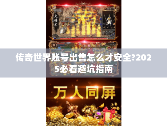 传奇世界账号出售怎么才安全?2025必看避坑指南 传奇世界账号出售怎么才安全?2025必看避坑指南