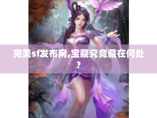 完美sf发布网,宝藏究竟藏在何处? 完美sf发布网,宝藏究竟藏在何处?