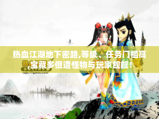 热血江湖地下密路,等级、任务门槛高,宝藏多但遭怪物与玩家觊觎! 热血江湖地下密路,等级、任务门槛高,宝藏多但遭怪物与玩家觊觎!
