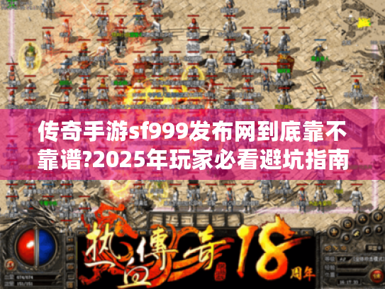 传奇手游sf999发布网到底靠不靠谱?2025年玩家必看避坑指南 传奇手游sf999发布网到底靠不靠谱?2025年玩家必看避坑指南