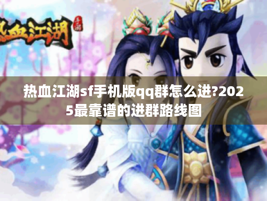 热血江湖sf手机版qq群怎么进?2025最靠谱的进群路线图 热血江湖sf手机版qq群怎么进?2025最靠谱的进群路线图