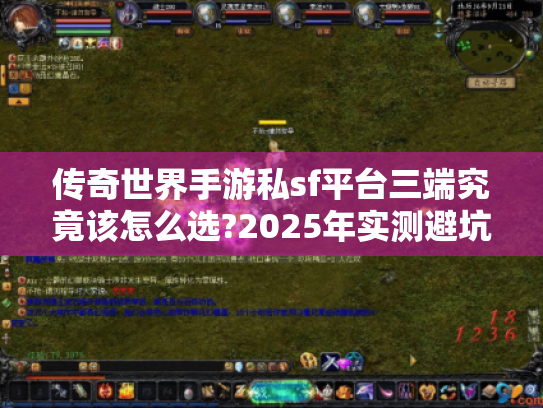 传奇世界手游私sf平台三端究竟该怎么选?2025年实测避坑指南 传奇世界手游私sf平台三端究竟该怎么选?2025年实测避坑指南