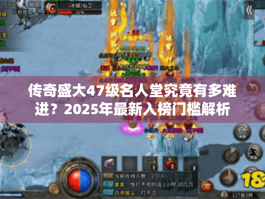 传奇盛大47级名人堂究竟有多难进?2025年最新入榜门槛解析 传奇盛大47级名人堂究竟有多难进?2025年最新入榜门槛解析