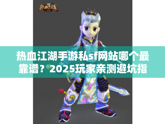 热血江湖手游私sf网站哪个最靠谱?2025玩家亲测避坑指南 热血江湖手游私sf网站哪个最靠谱?2025玩家亲测避坑指南