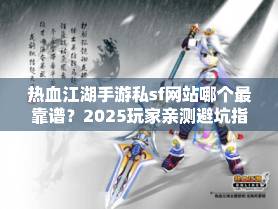 热血江湖手游私sf网站哪个最靠谱?2025玩家亲测避坑指南 热血江湖手游私sf网站哪个最靠谱?2025玩家亲测避坑指南