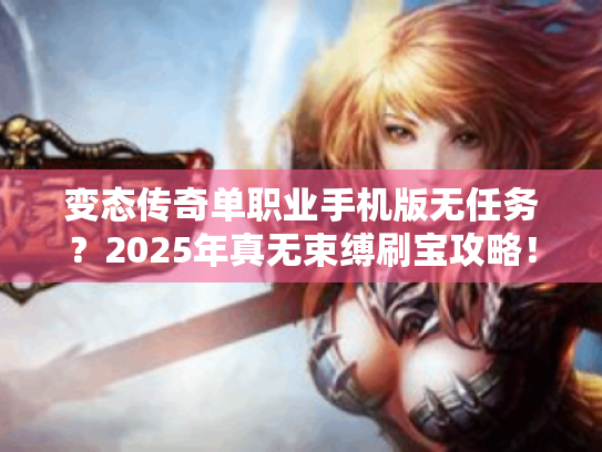 变态传奇单职业手机版无任务?2025年真无束缚刷宝攻略! 变态传奇单职业手机版无任务?2025年真无束缚刷宝攻略!