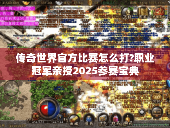 传奇世界官方比赛怎么打?职业冠军亲授2025参赛宝典 传奇世界官方比赛怎么打?职业冠军亲授2025参赛宝典