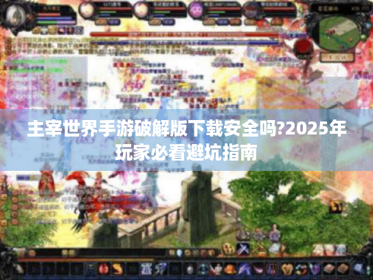 主宰世界手游破解版下载安全吗?2025年玩家必看避坑指南