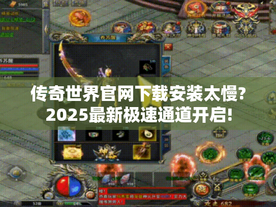 传奇世界官网下载安装太慢?2025最新极速通道开启! 传奇世界官网下载安装太慢?2025最新极速通道开启!