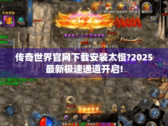 传奇世界官网下载安装太慢?2025最新极速通道开启! 传奇世界官网下载安装太慢?2025最新极速通道开启!