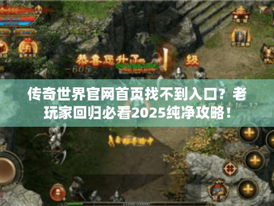 传奇世界官网首页找不到入口?老玩家回归必看2025纯净攻略! 传奇世界官网首页找不到入口?老玩家回归必看2025纯净攻略!