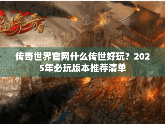 传奇世界官网什么传世好玩？2025年必玩版本推荐清单