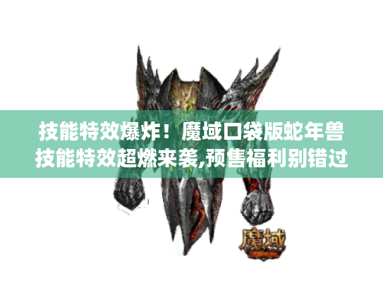技能特效爆炸!魔域口袋版蛇年兽技能特效超燃来袭,预售福利别错过 技能特效爆炸!魔域口袋版蛇年兽技能特效超燃来袭,预售福利别错过
