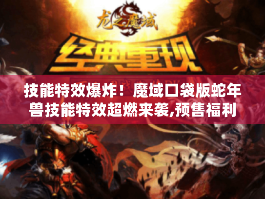 技能特效爆炸!魔域口袋版蛇年兽技能特效超燃来袭,预售福利别错过 技能特效爆炸!魔域口袋版蛇年兽技能特效超燃来袭,预售福利别错过