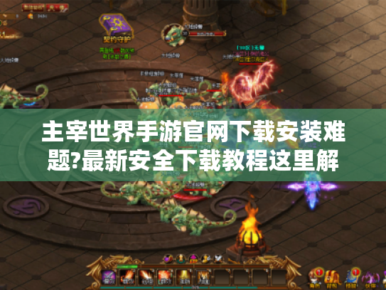 主宰世界手游官网下载安装难题?最新安全下载教程这里解