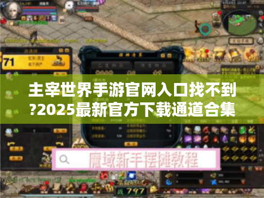 主宰世界手游官网入口找不到?2025最新官方下载通道合集 主宰世界手游官网入口找不到?2025最新官方下载通道合集