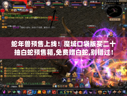 蛇年兽预售上线!魔域口袋版买二十抽白蛇预售箱,免费赠白蛇,别错过! 蛇年兽预售上线!魔域口袋版买二十抽白蛇预售箱,免费赠白蛇,别错过!