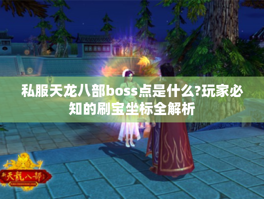 私服天龙八部boss点是什么?玩家必知的刷宝坐标全解析