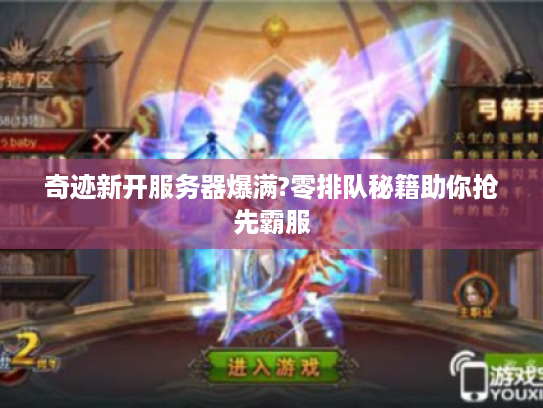 奇迹新开服务器爆满?零排队秘籍助你抢先霸服 奇迹新开服务器爆满?零排队秘籍助你抢先霸服