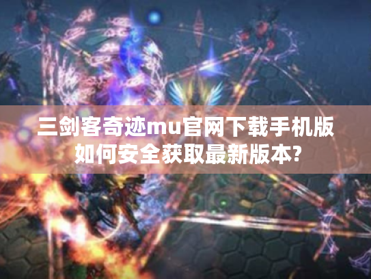 三剑客奇迹mu官网下载手机版 如何安全获取最新版本? 三剑客奇迹mu官网下载手机版 如何安全获取最新版本?