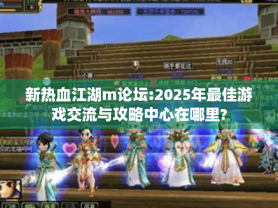新热血江湖m论坛:2025年最佳游戏交流与攻略中心在哪里? 新热血江湖m论坛:2025年最佳游戏交流与攻略中心在哪里?