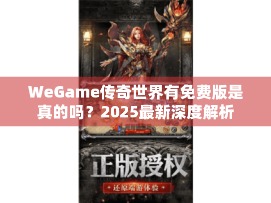 WeGame传奇世界有免费版是真的吗?2025最新深度解析 WeGame传奇世界有免费版是真的吗?2025最新深度解析