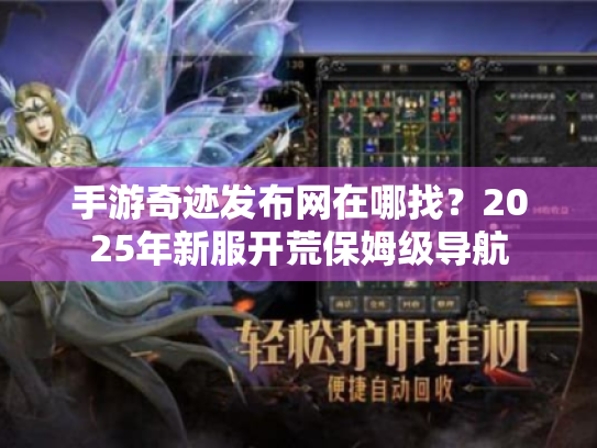 手游奇迹发布网在哪找?2025年新服开荒保姆级导航 手游奇迹发布网在哪找?2025年新服开荒保姆级导航