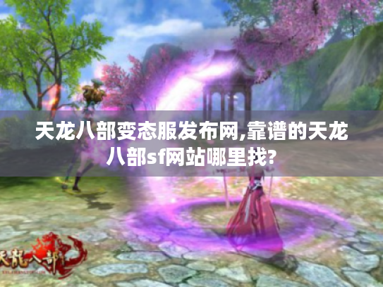 天龙八部变态服发布网,靠谱的天龙八部sf网站哪里找? 天龙八部变态服发布网,靠谱的天龙八部sf网站哪里找?