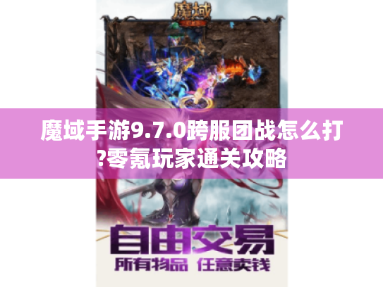魔域手游9.7.0跨服团战怎么打?零氪玩家通关攻略 魔域手游9.7.0跨服团战怎么打?零氪玩家通关攻略