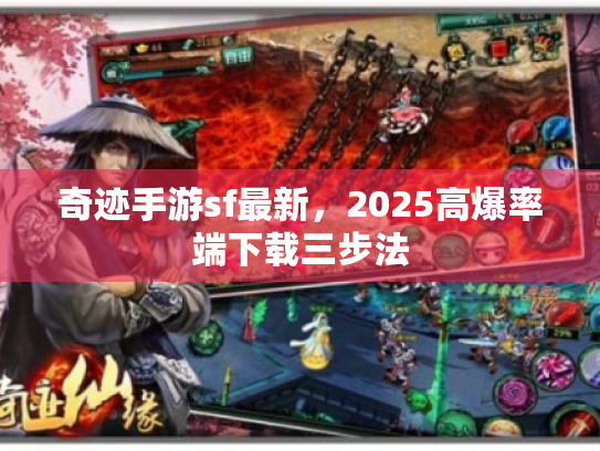 奇迹手游sf最新,2025高爆率端下载三步法 奇迹手游sf最新,2025高爆率端下载三步法