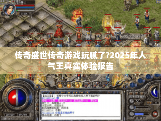 传奇盛世传奇游戏玩腻了?2025年人气王真实体验报告 传奇盛世传奇游戏玩腻了?2025年人气王真实体验报告